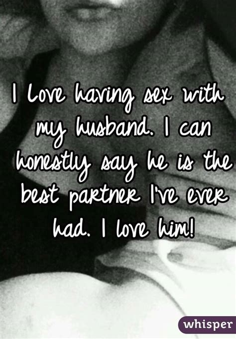 i love having sex with my husband i can honestly say he is the best partner i ve ever had i