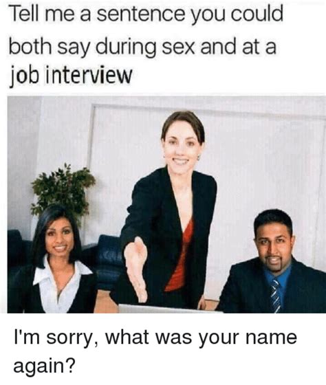 tell me a sentence you could both say during sex and at a job interview
