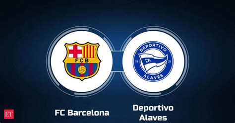 barcelona  alaves barcelona  alaves   start time