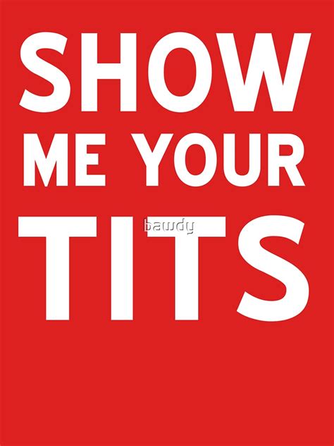show me your tits t shirt by bawdy redbubble