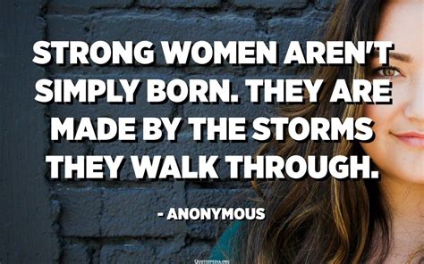 strong women aren t simply born they are made by the storms they walk