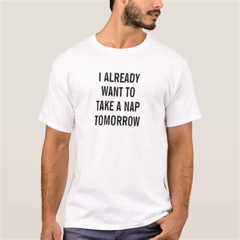 I Already Want To Take A Nap Tomorrow T Shirt Zazzle