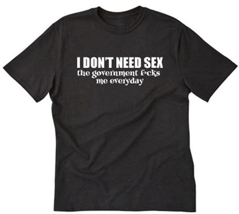 i don t need sex the government fcks me everyday t shirt
