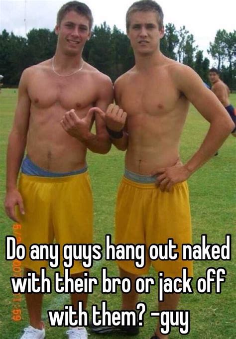 Do Any Guys Hang Out Naked With Their Bro Or Jack Off With