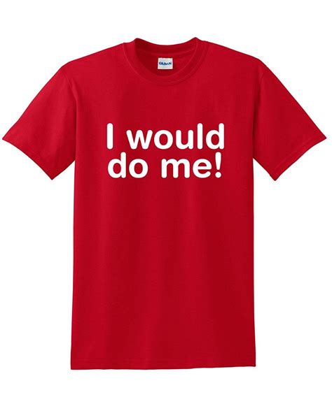 I Would Do Me Adult Humor Sarcasm Cool Sarcastic Novelty Best Funny T