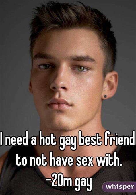 I Need A Hot Gay Best Friend To Not Have Sex With 20m Gay