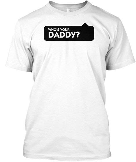 Who S Your Daddy T Shirt White T Shirt Front Shirts T Shirt Daddy