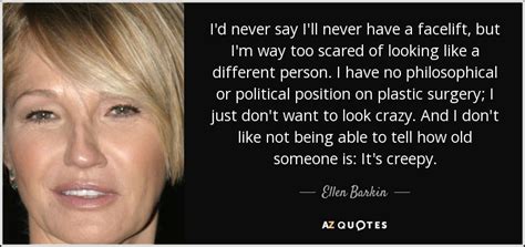 Ellen Barkin Quote I D Never Say I Ll Never Have A Facelift But I M