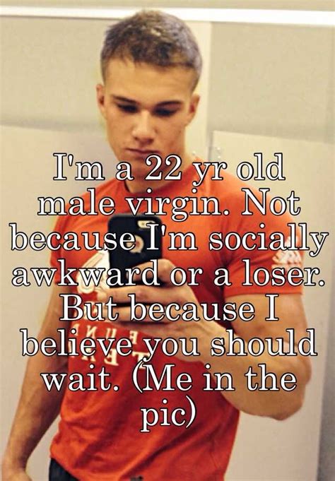 i m a 22 yr old male virgin not because i m socially