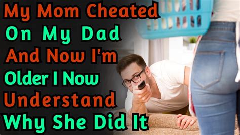 My Mom Cheated On My Dad And I Understand Why She Did R