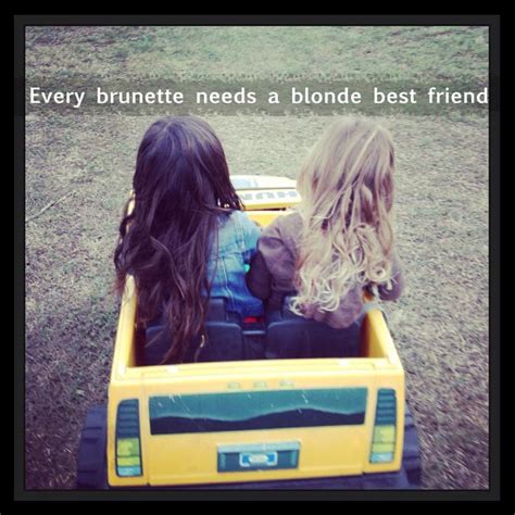 every brunette needs a blonde best friend quotes quotesgram