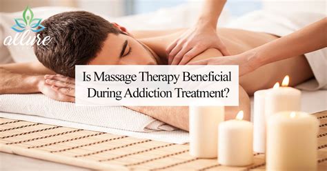 is massage therapy beneficial during addiction treatment allure detox