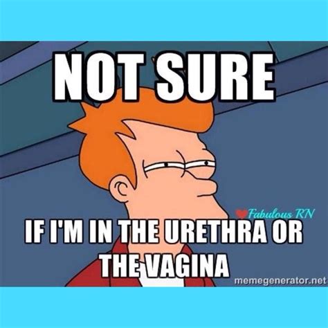 Nursing Humor Urinary Catheters You Know I Hit That Urethra Every