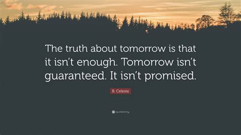 B Celeste Quote “the Truth About Tomorrow Is That It Isn’t Enough