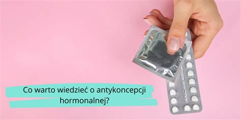 rzeczy ktore musisz wiedziec przed rozpoczeciem antykoncepcji hormonalnej