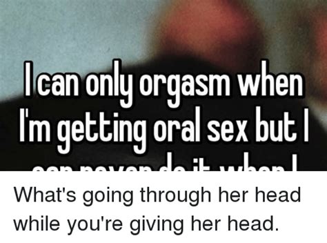 Can Onlu Orgasm When M Getting Oral Sex But L What S Going