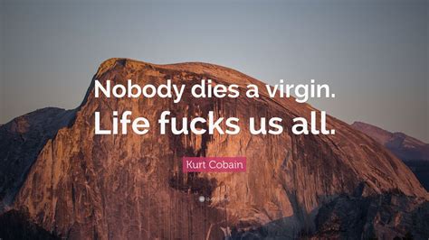 kurt cobain quote “nobody dies a virgin life fucks us all ” 21 wallpapers quotefancy