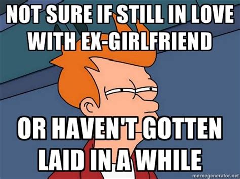 Not Sure If Still In Love With Ex Girlfriend Funny Girlfriend