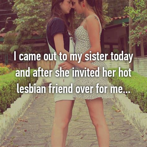i came out to my sister today and after she invited her hot lesbian