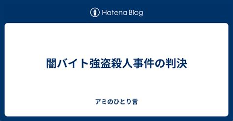 闇バイト強盗殺人事件の判決 アミのひとり言