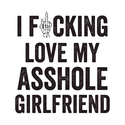 I Fucking Love My Asshole Girlfriend Asshole T Shirt Teepublic