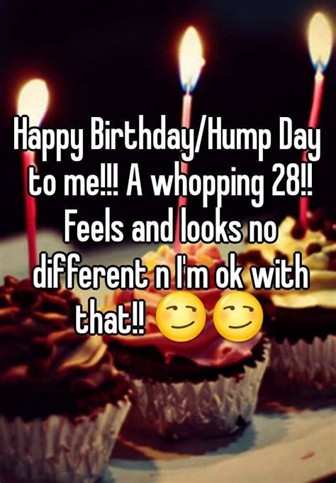 Happy Birthday Hump Day To Me A Whopping 28 Feels And