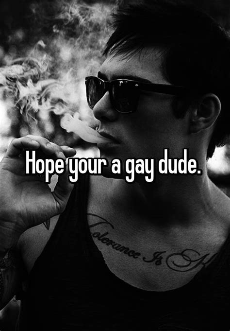 Hope Your A Gay Dude