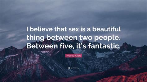 woody allen quote “i believe that sex is a beautiful thing between two