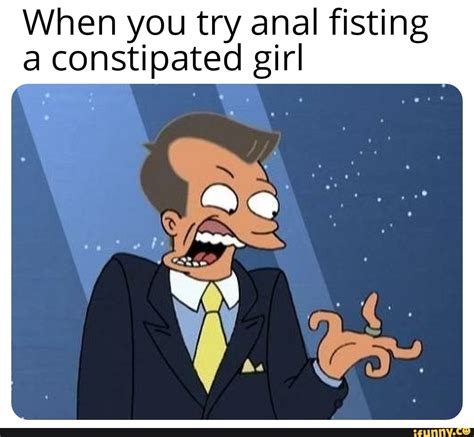 When You Try Anal Fisting A Constipated Girl Ifunny
