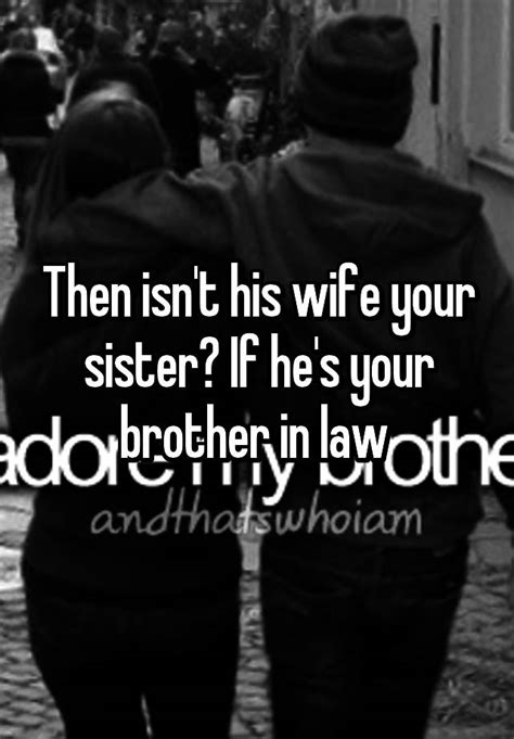 then isn t his wife your sister if he s your brother in law