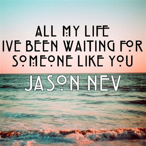 All My Life I Ve Been Waiting For Someone Like You By Jason Nev On Spotify