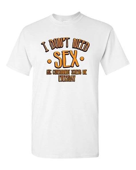 I Don T Need Sex Funny Humor Novelty Dt Adult T Shirt Tee Summer O Neck