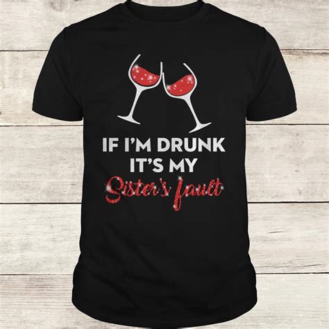 Glass Of Wine If I M Drunk It S My Sister S Fault Shirt Hoodie Sweater