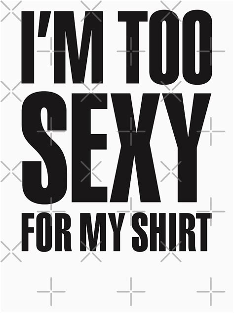 I M Too Sexy For My Shirt T Shirt For Sale By Laundryfactory
