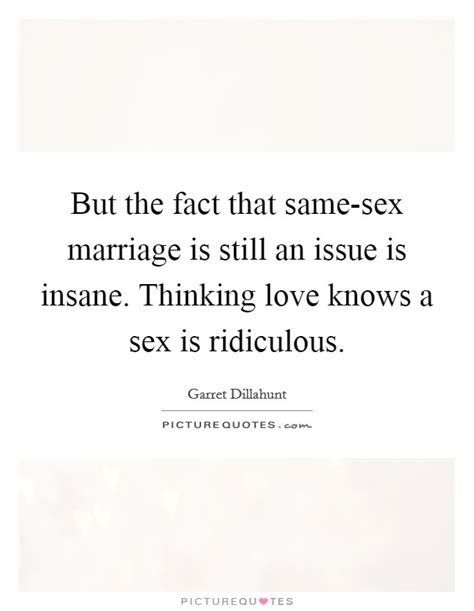 But The Fact That Same Sex Marriage Is Still An Issue Is Insane