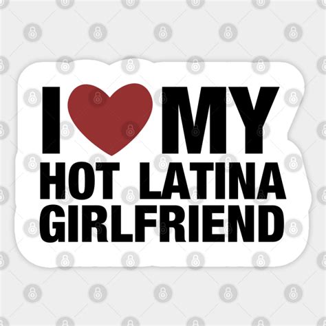 I Love My Hot Latina Girlfriend Latina Girlfriend Sticker Teepublic