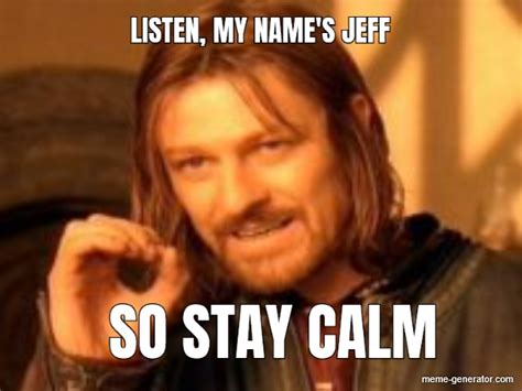 listen my name s jeff so stay calm meme generator