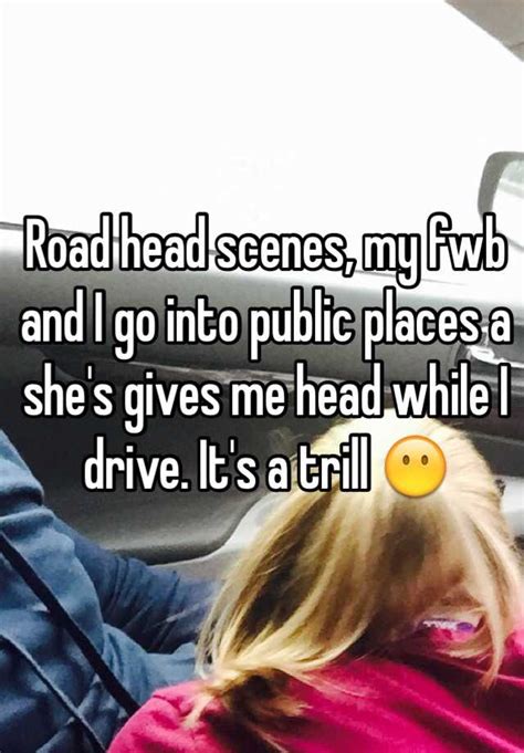 Road Head Scenes My Fwb And I Go Into Public Places A Shes Gives Me