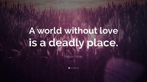 helen fisher quote  world  love   deadly place