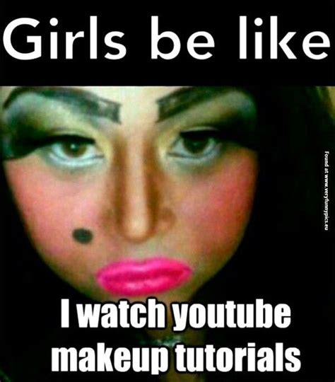 Girls Be Like I Watch Youtube Makeup Tutorials Funny