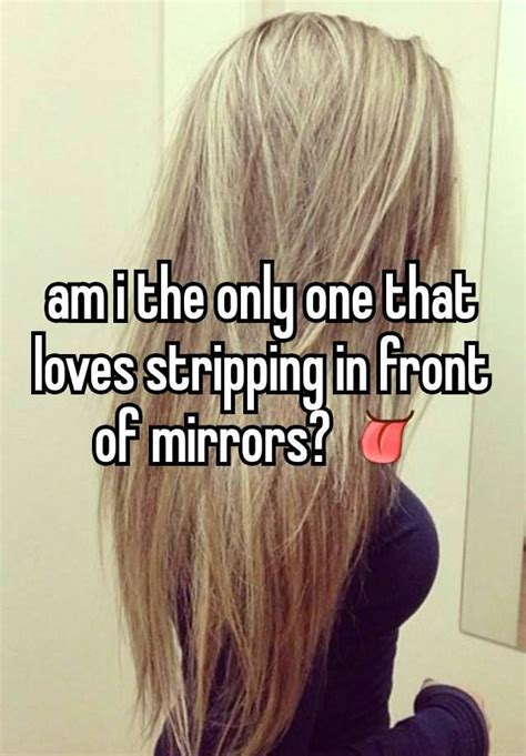 Am I The Only One That Loves Stripping In Front Of Mirrors 👅