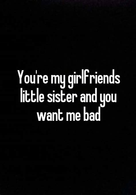 you re my girlfriends little sister and you want me bad