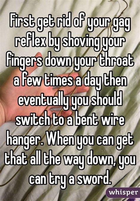 First Get Rid Of Your Gag Reflex By Shoving Your Fingers Down Your