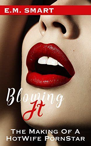 blowing it the making of a hotwife pornstar by e m smart goodreads