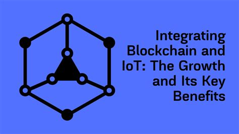 integrating blockchain and iot the growth and its key benefits