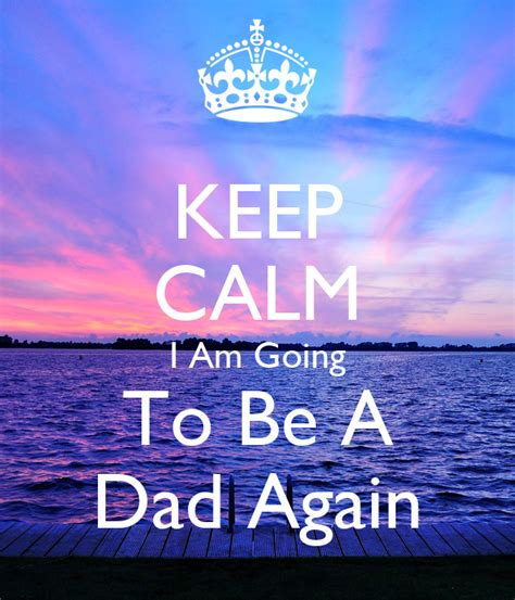 Keep Calm I Am Going To Be A Dad Again Keep Calm And