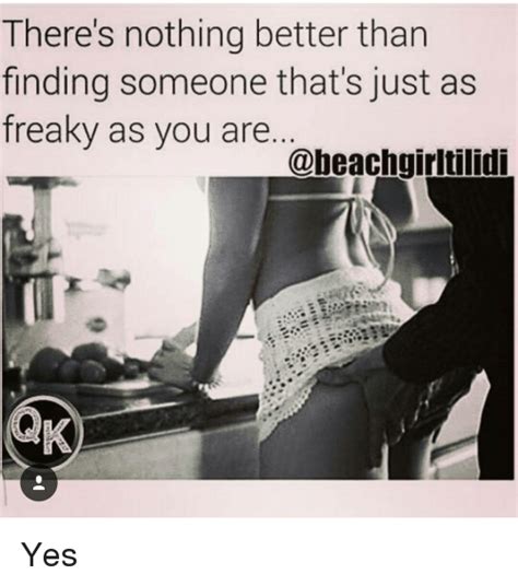 there s nothing better than finding someone that s just as freaky as you are yes meme on sizzle