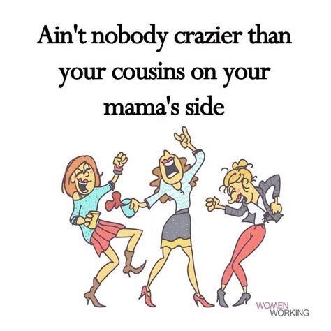 Aint Nobody Crazier Than Your Cousins On Your Mamas Side Cousin