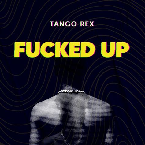 fucked up single by tango rex spotify