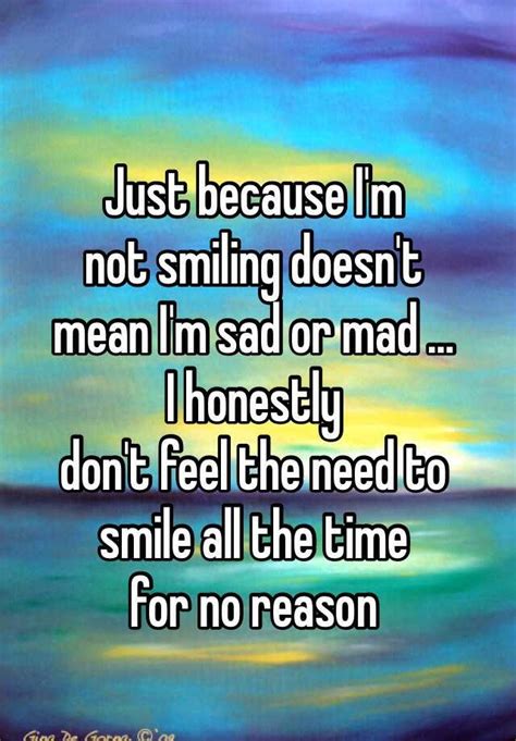Just Because I M Not Smiling Doesn T Mean I M Sad Or Mad I Honestly